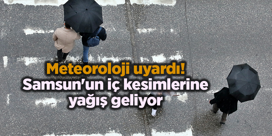 Meteoroloji uyardı! Samsun'un iç kesimlerine yağış geliyor