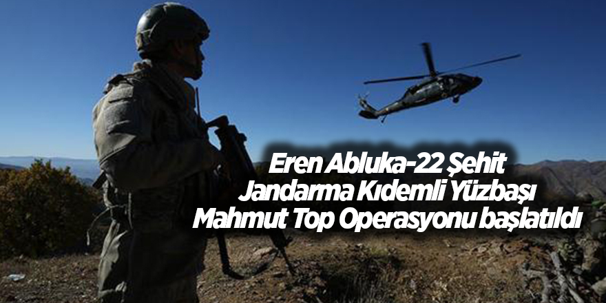 Eren Abluka-22 Şehit Jandarma Kıdemli Yüzbaşı Mahmut Top Operasyonu başlatıldı