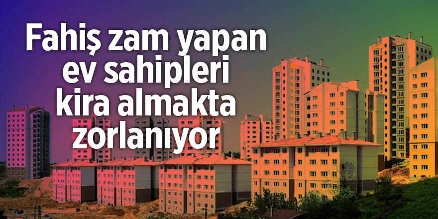 Fahiş zam yapan ev sahipleri kira almakta zorlanıyor