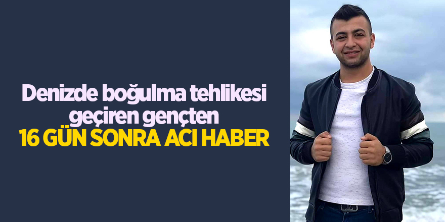 Denizde boğulma tehlikesi geçiren gençten  16 gün sonra acı haber - samsun haber