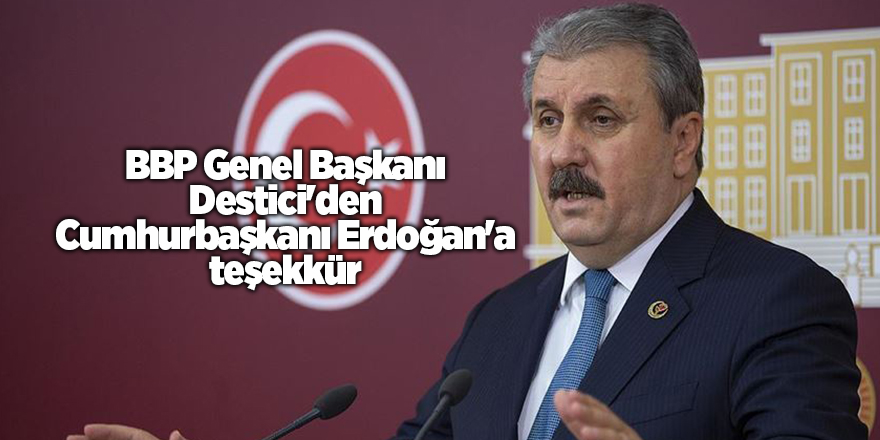 BBP Genel Başkanı Destici'den Cumhurbaşkanı Erdoğan'a teşekkür