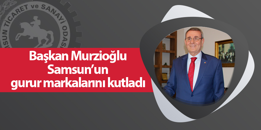 Başkan Murzioğlu Samsun’un gurur markalarını kutladı - samsun haber