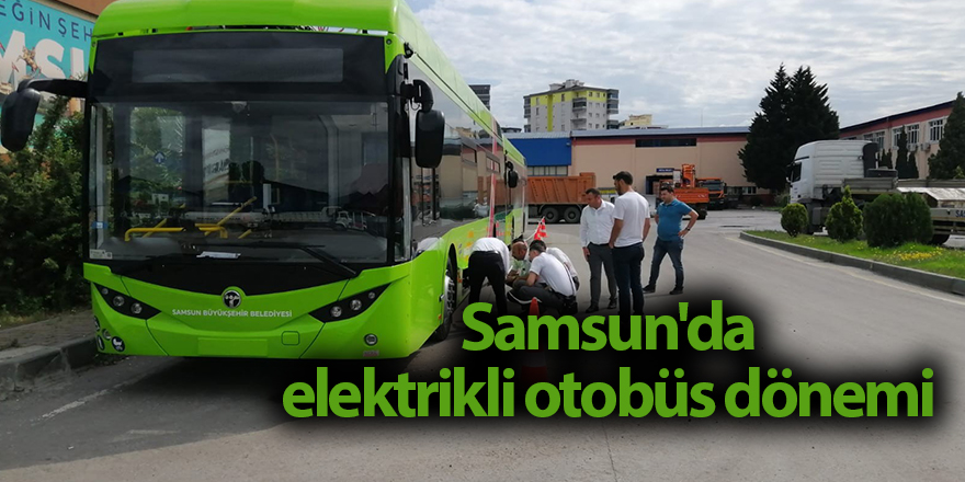 Samsun'da elektrikli otobüs dönemi  - samsun haber