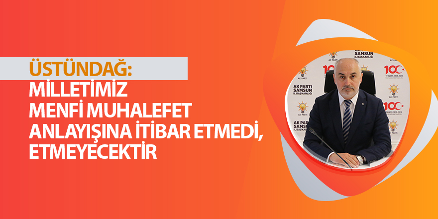 ÜSTÜNDAĞ: MİLLETİMİZ MENFİ MUHALEFET ANLAYIŞINA İTİBAR ETMEDİ, ETMEYECEKTİR 