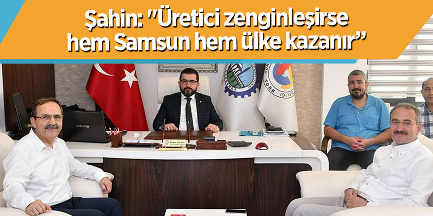 Şahin: "Üretici zenginleşirse hem Samsun hem ülke kazanır”