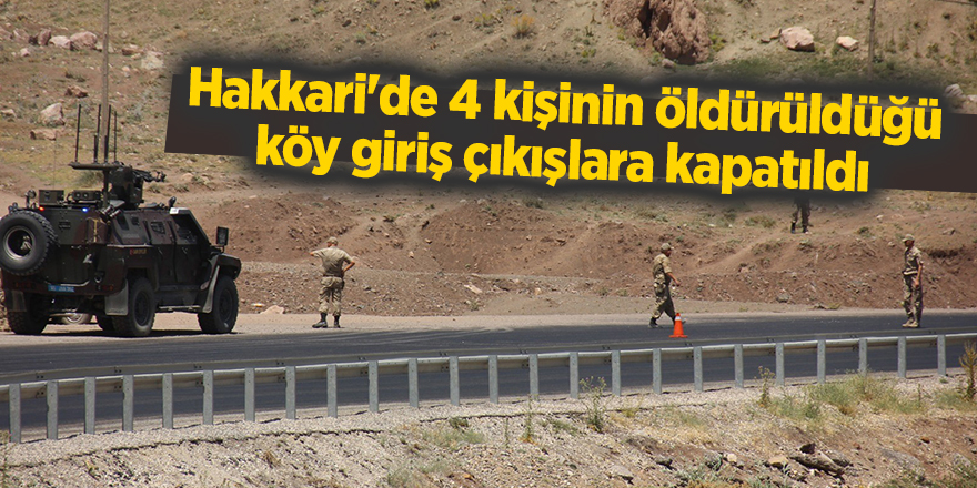 Hakkari'de 4 kişinin öldürüldüğü köy giriş çıkışlara kapatıldı