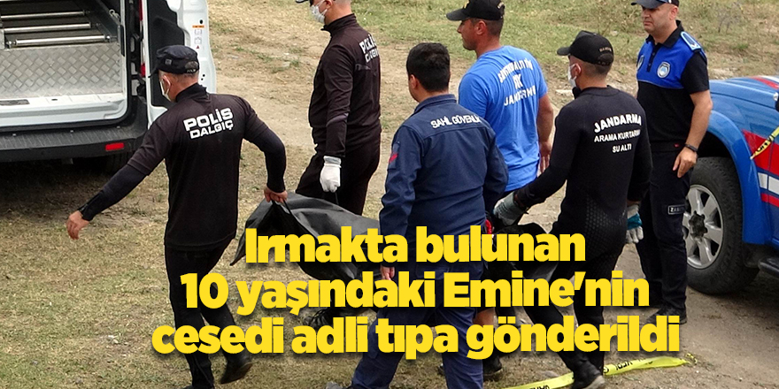 Irmakta bulunan 10 yaşındaki Emine'nin cesedi adli tıpa gönderildi