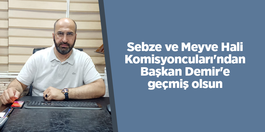 Sebze ve Meyve Hali Komisyoncuları'ndan Başkan Demir'e geçmiş olsun - samsun haber