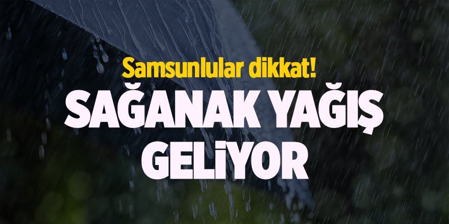 Samsunlular dikkat! Sağanak yağış geliyor