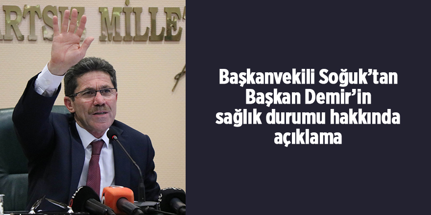 Başkanvekili Soğuk’tan Başkan Demir’in sağlık durumu hakkında açıklama