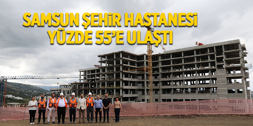 Samsun Şehir Hastanesi yüzde 55’e ulaştı - samsun haber