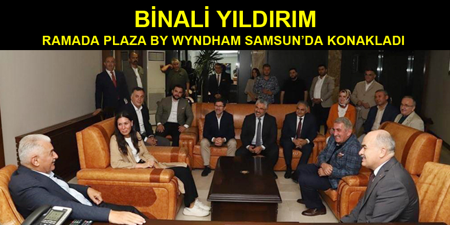 BİNALİ YILDIRIM RAMADA PLAZA BY WYNDHAM SAMSUN’DA KONAKLADI 