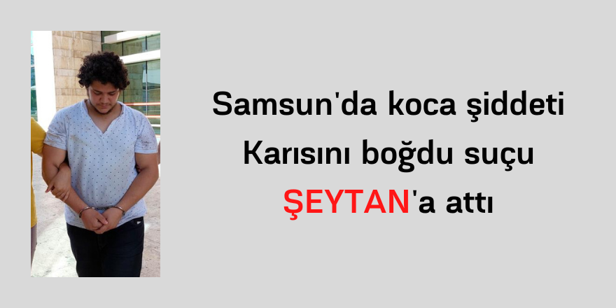 Samsun'da koca şiddeti