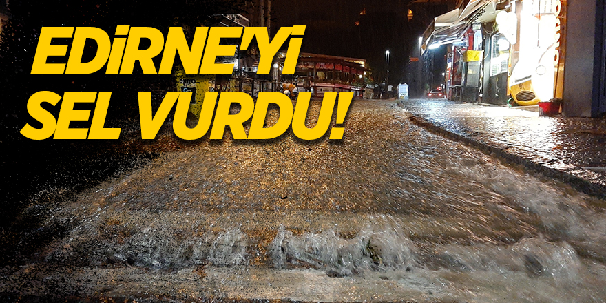  Edirne'yi sel vurdu!