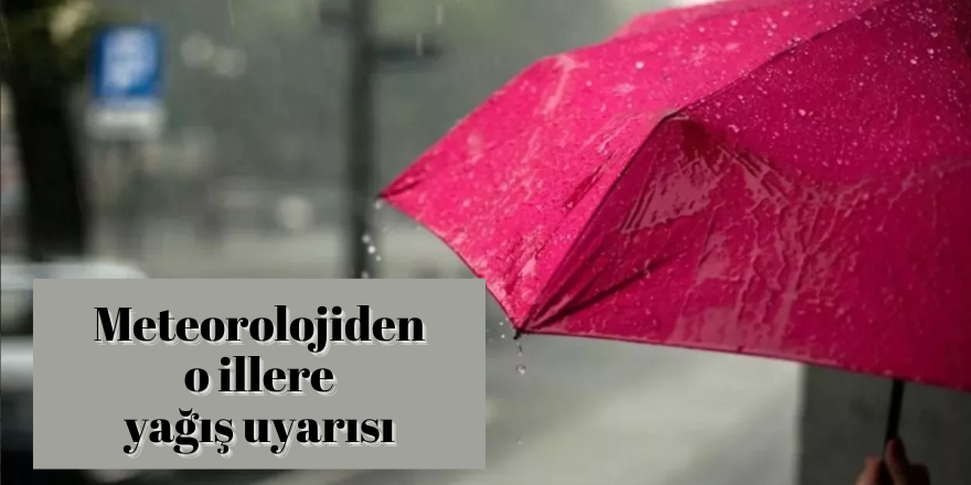 Meteorolojiden o illere yağış uyarısı