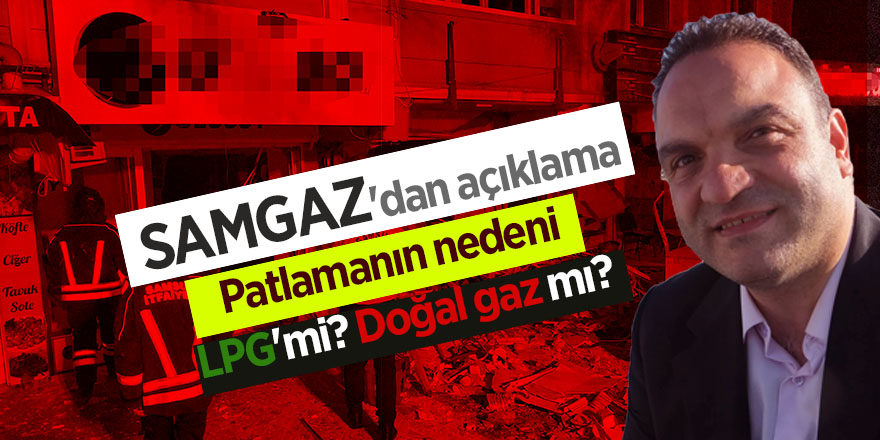 SAMGAZ'dan açıklama Patlamanın nedeni LPG'mi? Doğal gaz mı?