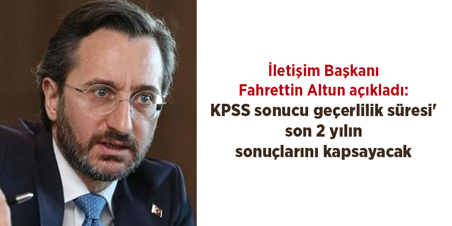 İletişim Başkanı Fahrettin Altun açıkladı: KPSS sonucu geçerlilik süresi' son 2 yılın sonuçlarını kapsayacak