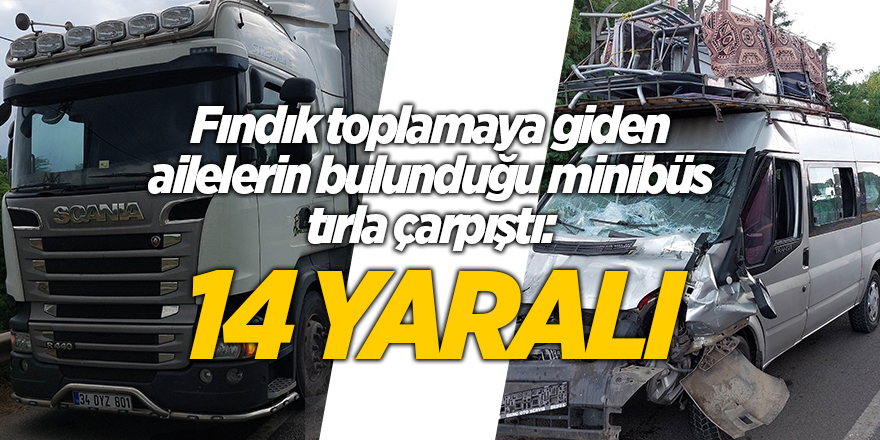 Fındık toplamaya giden ailelerin bulunduğu minibüs tırla çarpıştı: 14 yaralı