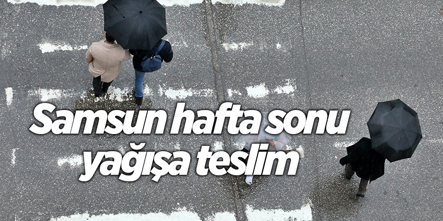 Samsun hafta sonu yağışa teslim - samsun haber