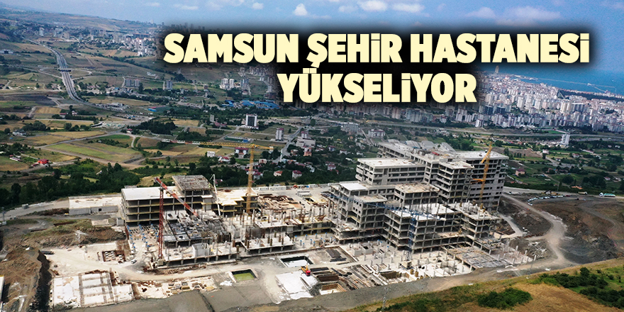 Samsun Şehir Hastanesi yükseliyor - samsun haber