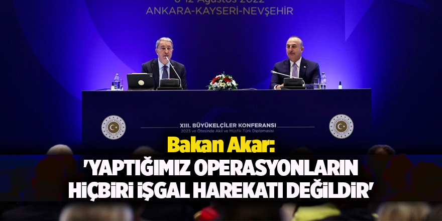 Bakan Akar: 'Yaptığımız operasyonların hiçbiri işgal harekatı değildir'