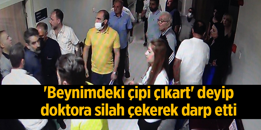 'Beynimdeki çipi çıkart' deyip doktora silah çekerek darp etti