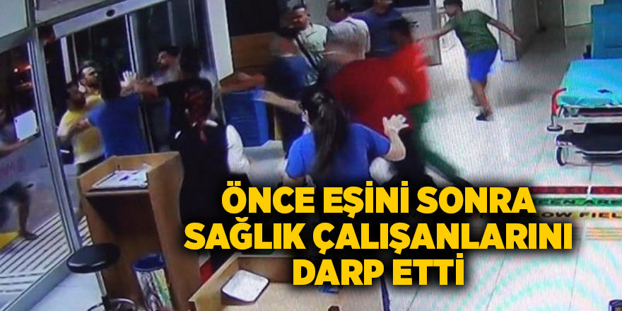 Önce eşini sonra sağlık çalışanlarını darp etti