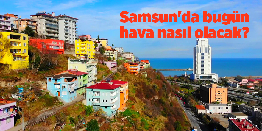 Samsun'da bugün hava nasıl olacak? - samsun haber