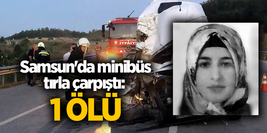 Samsun'da minibüs tırla çarpıştı:  1 ölü