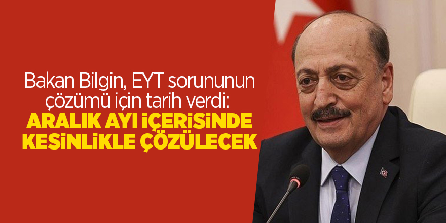 Bakan Bilgin, EYT sorununun çözümü için tarih verdi:  Aralık ayı içerisinde kesinlikle çözülecek