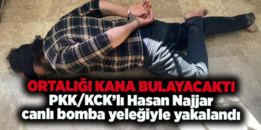 Ortalığı kana bulayacaktı  PKK/KCK’lı Hasan Najjar canlı bomba yeleğiyle yakalandı