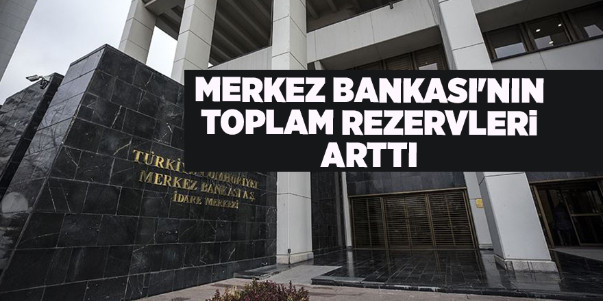 Merkez Bankası'nın toplam rezervleri arttı