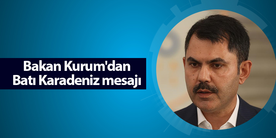 Bakan Kurum'dan Batı Karadeniz mesajı