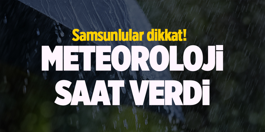 Samsunlular dikkat! Meteoroloji saat verdi