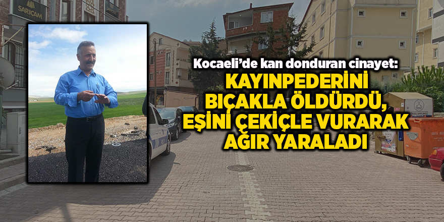 Kocaeli’de kan donduran cinayet:  Kayınpederini bıçakla öldürdü, eşini çekiçle vurarak ağır yaraladı