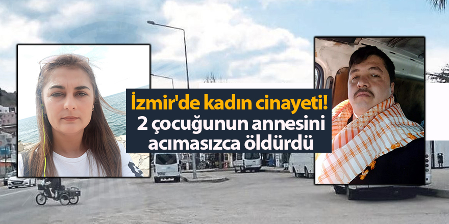 İzmir'de kadın cinayeti!  2 çocuğunun annesini  acımasızca öldürdü