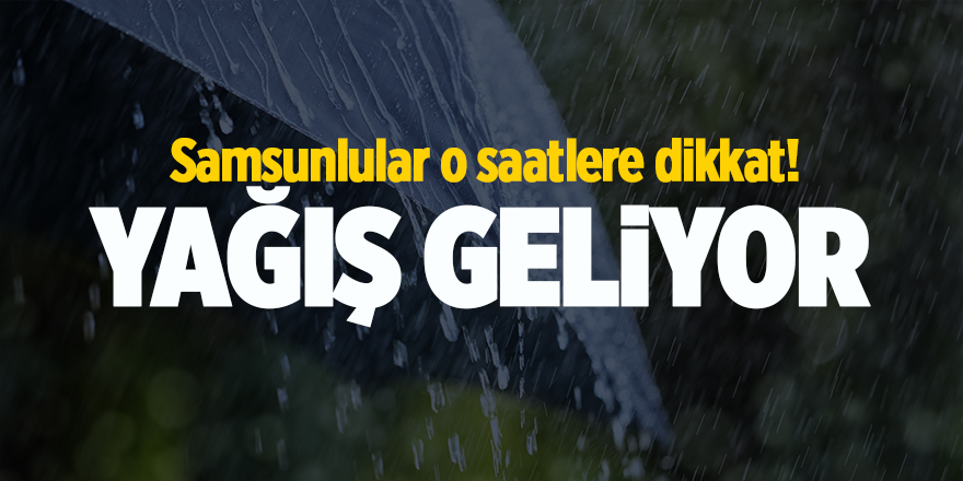 Samsunlular o saatlere dikkat! Yağış geliyor - samsun haber