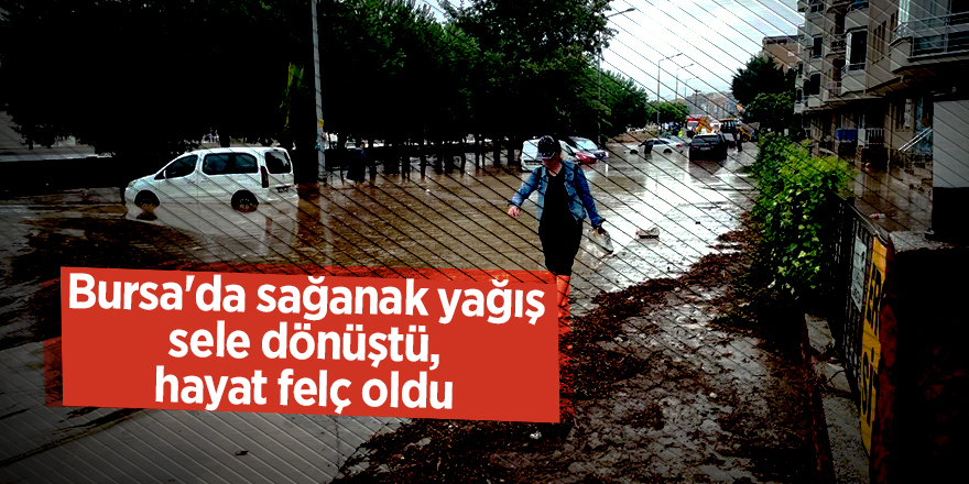 Bursa'da sağanak yağış sele dönüştü, hayat felç oldu