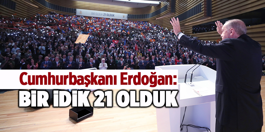 Cumhurbaşkanı Erdoğan: Bir idik 21 olduk