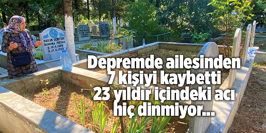 Depremde ailesinden 7 kişiyi kaybetti 23 yıldır içindeki acı hiç dinmiyor...