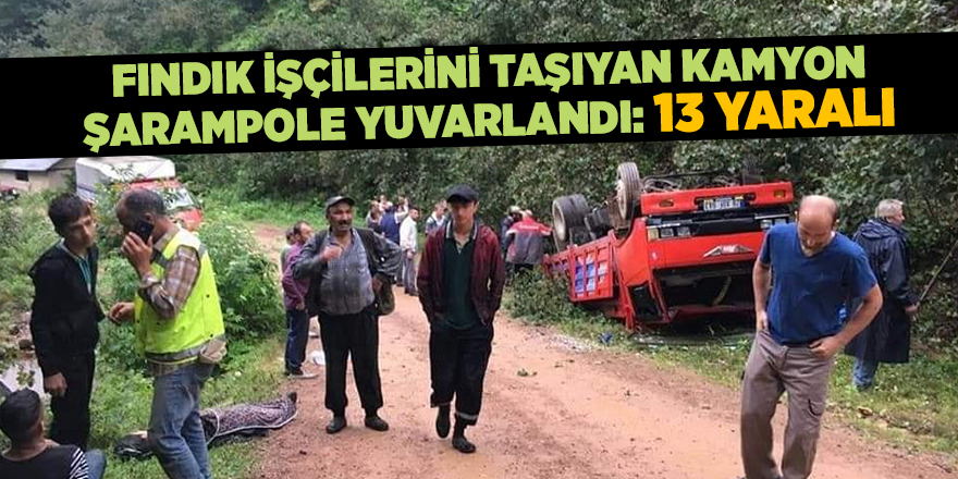 Fındık işçilerini taşıyan kamyon şarampole yuvarlandı: 13 yaralı