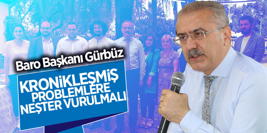 Baro Başkanı Gürbüz: "Kronikleşmiş problemlere neşter vurulmalı" 