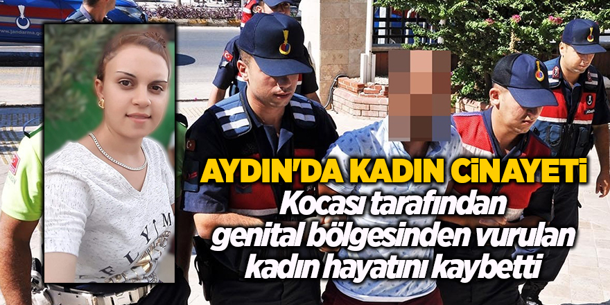 Aydın'da kadın cinayeti! Kocası tarafından genital bölgesinden vurulan kadın hayatını kaybetti