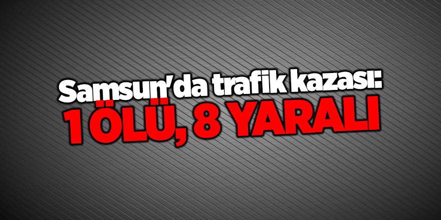 Samsun'da trafik kazası: 1 ölü, 8 yaralı - samsun haber