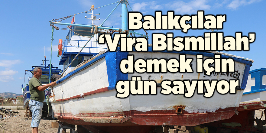 Balıkçılar ‘Vira Bismillah’ demek için gün sayıyor