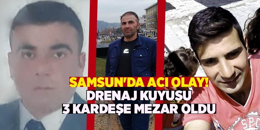 Samsun'da acı olay! Drenaj kuyusu 3 kardeşe mezar oldu - samsun haber