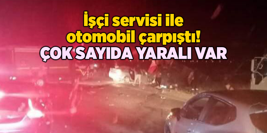 İşçi servisi ile otomobil çarpıştı! Çok sayıda yaralı var