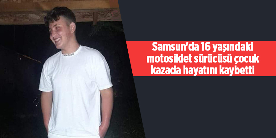 Samsun'da 16 yaşındaki motosiklet sürücüsü çocuk kazada hayatını kaybetti