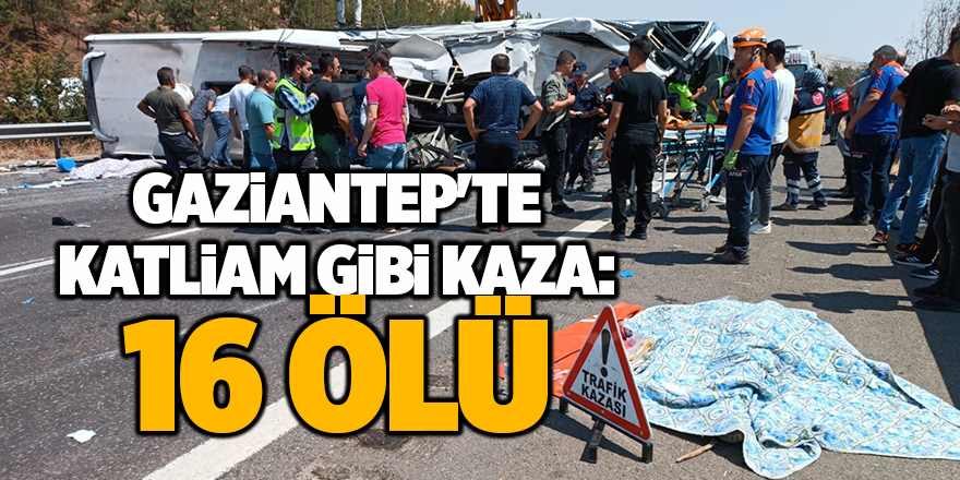 Gaziantep'te katliam gibi kaza: 16 ölü