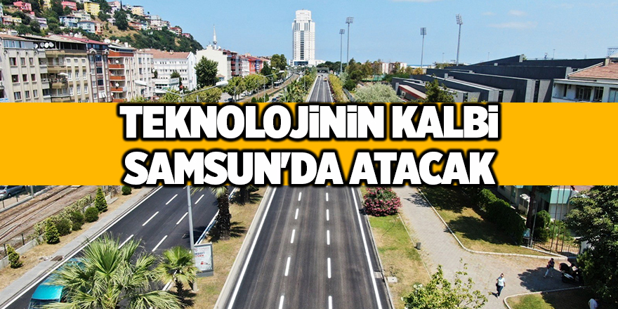 Teknolojinin kalbi Samsun'da atacak - samsun haber